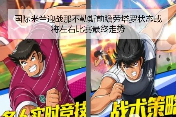 国际米兰迎战那不勒斯前瞻劳塔罗状态或将左右比赛最终走势