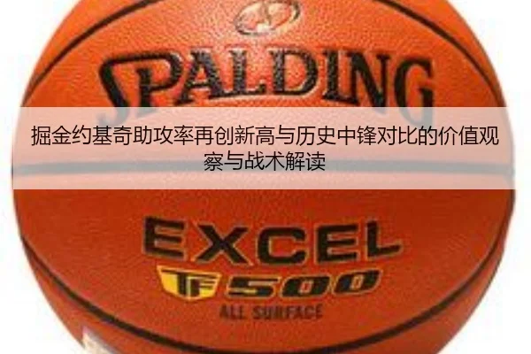 掘金约基奇助攻率再创新高与历史中锋对比的价值观察与战术解读